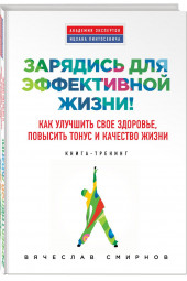 Смирнов Вячеслав Сергеевич: Зарядись для эффективной жизни! Как улучшить свое здоровье, повысить тонус и качество жизни