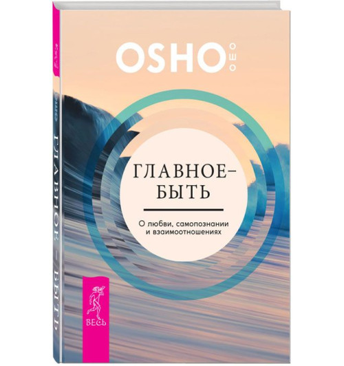 Ошо: Главное - быть. О любви, самопознании и взаимоотношениях