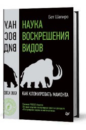 Шапиро Бет: Наука воскрешения видов. Как клонировать мамонта