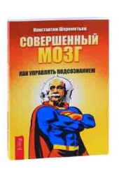 Шереметьев Константин Петрович: Совершенный мозг. Как управлять подсознанием