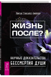 Мигене Гонсалес-Уипплер: Жизнь после? Научные доказательства бессмертия души