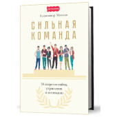Михеев Александр: Сильная команда. 50 секретов найма, управления и мотивации