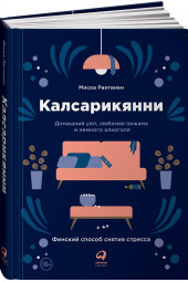 Рантанен Миска: Калсарикянни. Финский способ снятия стресса. Шильд. Домашний уют, любимая пижама и немного алкоголя