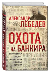 Лебедев Александр: Охота на банкира. О коррупционных скандалах, крупных аферах и заказных убийствах