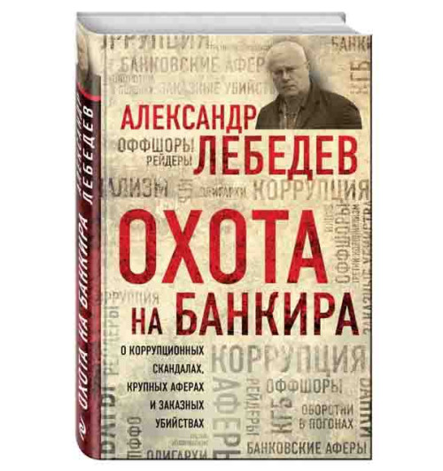 Лебедев Александр: Охота на банкира. О коррупционных скандалах, крупных аферах и заказных убийствах