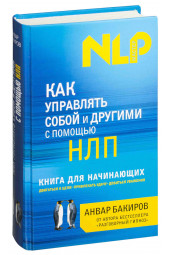 Бакиров Анвар Камилевич: Как управлять собой и другими с помощью НЛП. Книга для начинающих