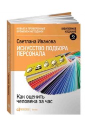 Светлана Иванова: Искусство подбора персонала, Как оценить человека за час 15-е издание, переработанное и дополеное