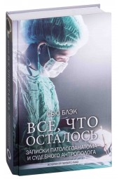 Блэк Сью: Все, что осталось. Записки патологоанатома и судебного антрополога