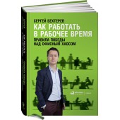 Сергей Бехтерев: Как работать в рабочее время. Правила победы над офисным хаосом