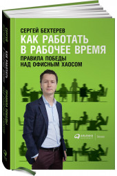 Сергей Бехтерев: Как работать в рабочее время. Правила победы над офисным хаосом