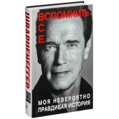 Арнольд Шварценеггер: Вспомнить все. Моя невероятно правдивая история