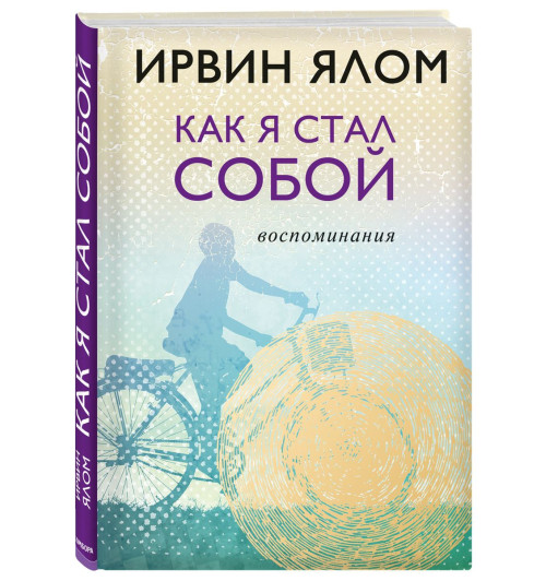 Ялом Ирвин: Как я стал собой. Воспоминания