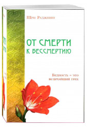 Ошо Багван Шри Раджниш: От смерти к бессмертию. Бедность - это величайший грех