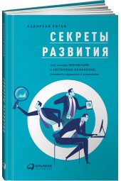 Рятов Кадирбай: Секреты развития. Как, чередуя инновации и системные изменения, развивать лидерство и управление