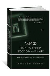 Лофтус Элизабет: Миф об утраченных воспоминаниях. Как вспомнить то, чего не было