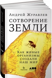 Журавлев Андрей Юрьевич: Сотворение Земли. Как живые организмы создали наш мир