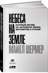 Шермер Майкл: Небеса на земле. Научный взгляд на загробную жизнь, бессмертие и утопии