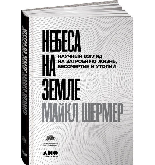 Шермер Майкл: Небеса на земле. Научный взгляд на загробную жизнь, бессмертие и утопии