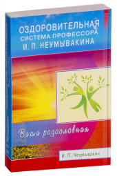 Неумывакин Иван Павлович: Оздоровительная система профессора И. П. Неумывакина. Ваша родословная