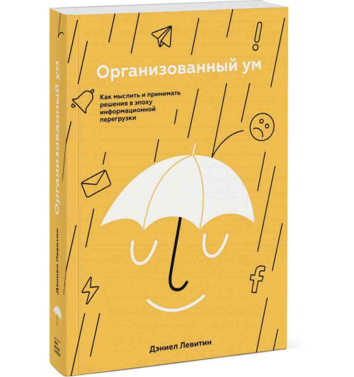 Левитин Дэниел: Организованный ум. Как мыслить и принимать решения в эпоху информационной перегрузки