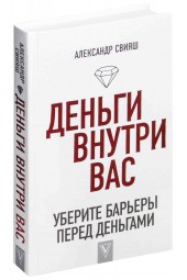 Свияш Александр Григорьевич: Деньги внутри вас. Уберите барьеры перед деньгами