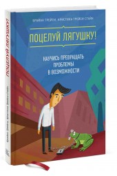 Брайан Трейси: Поцелуй лягушку! Научись превращать проблемы в возможности