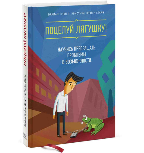 Брайан Трейси: Поцелуй лягушку! Научись превращать проблемы в возможности