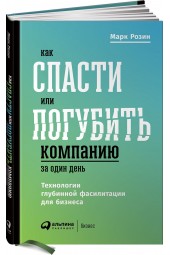 Розин Марк: Как спасти или погубить компанию за один день. Технологии глубинной фасилитации для бизнеса