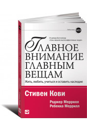 Стивен Кови: Главное внимание главным вещам. Жить, любить, учиться и оставить наследие