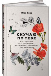 Санд Илсе: Скучаю по тебе. Как пережить боль расставания, восстановить отношения или отпустить