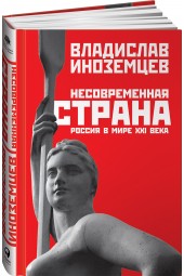 Иноземцев Владислав Леонидович: Несовременная страна. Россия в мире XXI века