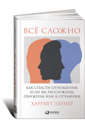 Харриет Лернер: Всё сложно. Как спасти отношения, если вы рассержены, обижены или в отчаянии