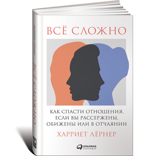 Харриет Лернер: Всё сложно. Как спасти отношения, если вы рассержены, обижены или в отчаянии