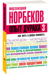 Норбеков Мирзакарим Санакулович: Опыт дурака-3. Как жить и добра наживать. Самостоятельное изготовление семейного счастья в домашних условиях