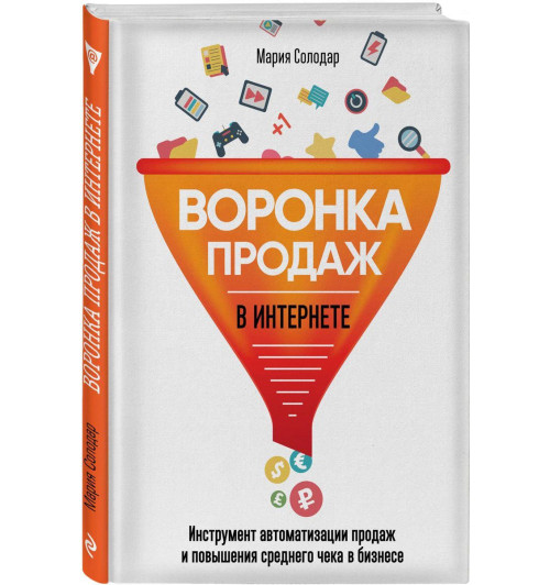 Солодар Мария: Воронка продаж в интернете. Инструменты автоматизации продаж и повышения среднего чека в бизнесе