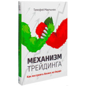 Мартынов Тимофей Валерьевич: Механизм трейдинга. Как построить бизнес на бирже?