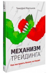 Мартынов Тимофей Валерьевич: Механизм трейдинга. Как построить бизнес на бирже?