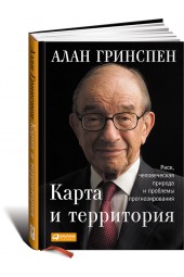 Гринспен Алан: Карта и территория. Риск, человеческая природа и проблемы прогнозирования