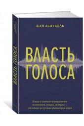 Абитболь Жан: Власть голоса. Книга о главном инструменте политиков, певцов, актеров – от одного из лучших фониатров мира