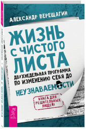 Александр Верещагин: Жизнь с чистого листа. Двухнедельная программа по изменению себя до неузнаваемости