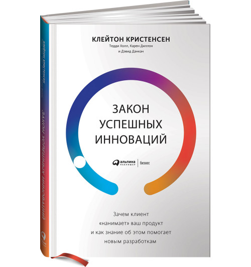 Клейтон Кристенсен: Закон успешных инноваций. Зачем клиент "нанимает" ваш продукт и как знание об этом помогает новым разработкам