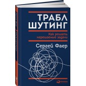 Фаер Сергей Алексеевич: Траблшутинг. Как решать нерешаемые задачи, посмотрев на проблему с другой стороны