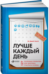 Стив Джей Скотт: Лучше каждый день. 127 полезных привычек для здоровья, счастья и успеха