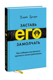 Грегори Дэнни: Заставь его замолчать. Как победить внутреннего критика и начать действовать