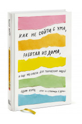 Куртц Адам: Как не сойти с ума, работая из дома, и еще 103 совета для творческих людей