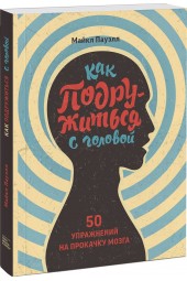 Майкл Пауэлл: Как подружиться с головой. 50 упражнений на прокачку мозга