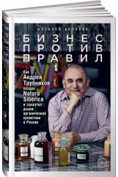 Беляков Алексей: Бизнес против правил. Как Андрей Трубников создал Natura Siberica и захватил рынок органической косметики в России