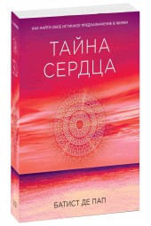 Батист де Пап: Тайна сердца. Как найти свое истинное предназначение в жизни