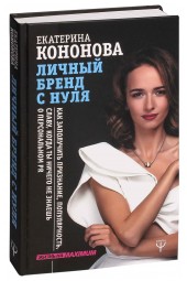 Екатерина Кононова: Личный бренд с нуля. Как заполучить признание, популярность, славу, когда ты ничего не знаешь о персональном PR