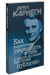 Дейл Карнеги: Как выработать уверенность в себе и влиять на людей, выступая публично